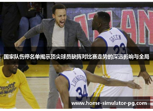国家队伤停名单揭示顶尖球员缺阵对比赛走势的深远影响与全局