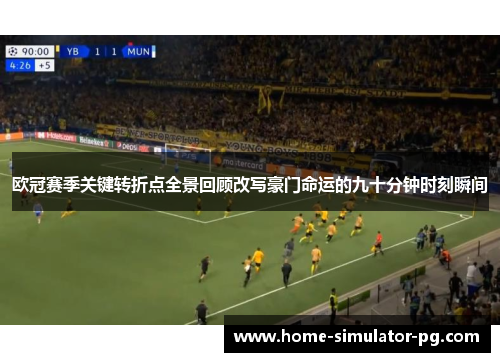 欧冠赛季关键转折点全景回顾改写豪门命运的九十分钟时刻瞬间