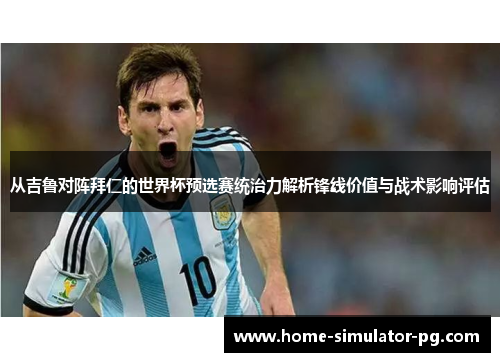从吉鲁对阵拜仁的世界杯预选赛统治力解析锋线价值与战术影响评估