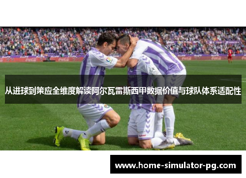 从进球到策应全维度解读阿尔瓦雷斯西甲数据价值与球队体系适配性 从进球到策应全维度解读阿尔瓦雷斯西甲数据价值与球队体系适配性