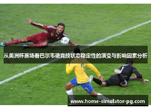 从美洲杯赛场看巴尔韦德竞技状态稳定性的演变与影响因素分析