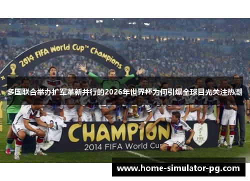 多国联合举办扩军革新并行的2026年世界杯为何引爆全球目光关注热潮