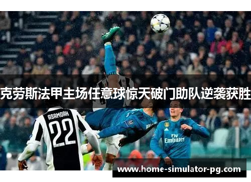 克劳斯法甲主场任意球惊天破门助队逆袭获胜 克劳斯法甲主场任意球惊天破门助队逆袭获胜