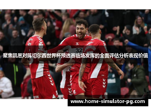 聚焦凯恩对阵切尔西世界杯预选赛临场发挥的全面评估分析表现价值