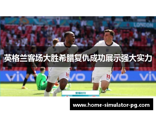 英格兰客场大胜希腊复仇成功展示强大实力