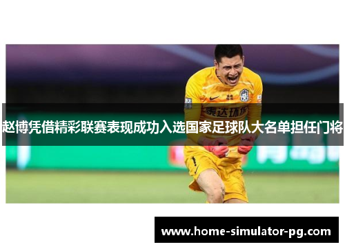 赵博凭借精彩联赛表现成功入选国家足球队大名单担任门将