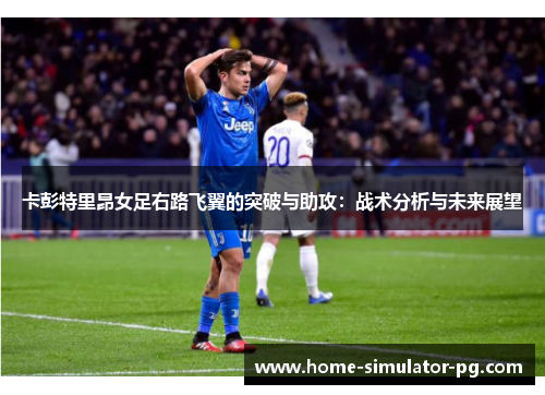卡彭特里昂女足右路飞翼的突破与助攻：战术分析与未来展望