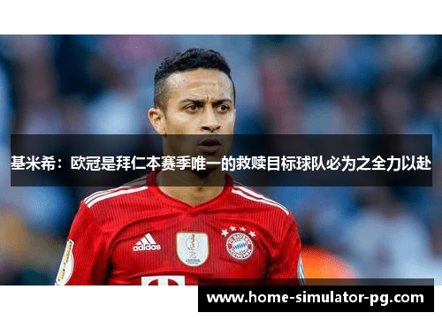 基米希：欧冠是拜仁本赛季唯一的救赎目标球队必为之全力以赴