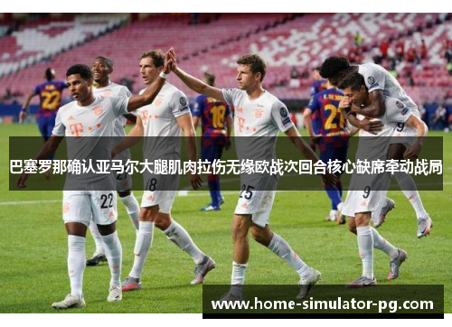 巴塞罗那确认亚马尔大腿肌肉拉伤无缘欧战次回合核心缺席牵动战局