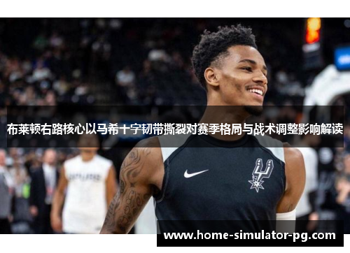 布莱顿右路核心以马希十字韧带撕裂对赛季格局与战术调整影响解读