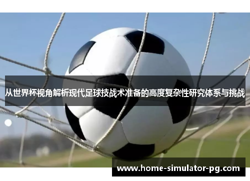 从世界杯视角解析现代足球技战术准备的高度复杂性研究体系与挑战