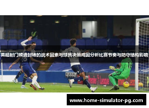 英超射门频遭封堵的战术因素与球员决策成因分析比赛节奏与防守结构影响 英超射门频遭封堵的战术因素与球员决策成因分析比赛节奏与防守结构影响